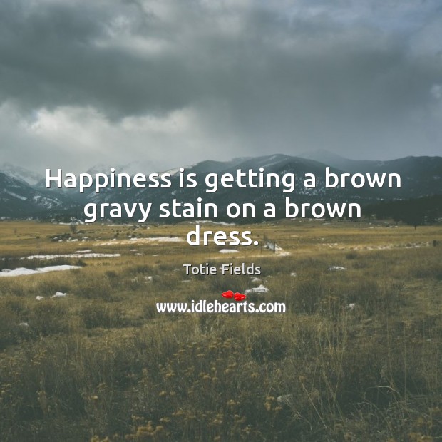Happiness is getting a brown gravy stain on a brown dress. Image