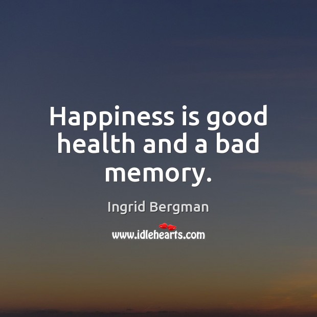 Happiness is good health and a bad memory. Image