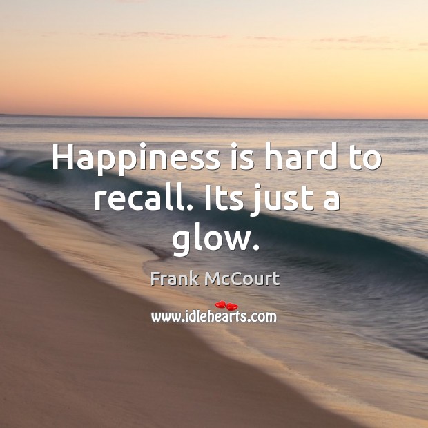 Happiness is hard to recall. Its just a glow. Frank McCourt Picture Quote
