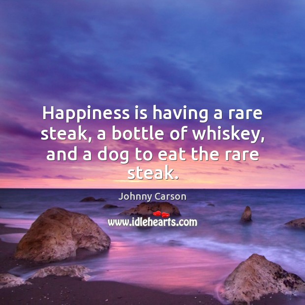 Happiness is having a rare steak, a bottle of whiskey, and a dog to eat the rare steak. Happiness Quotes Image
