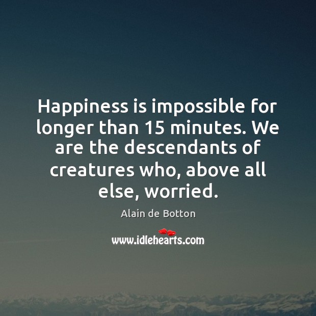 Happiness is impossible for longer than 15 minutes. We are the descendants of Happiness Quotes Image