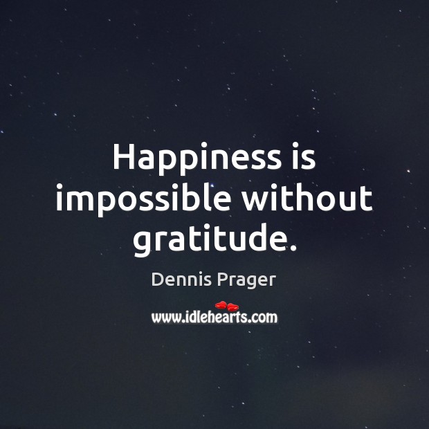 Happiness is impossible without gratitude. Dennis Prager Picture Quote