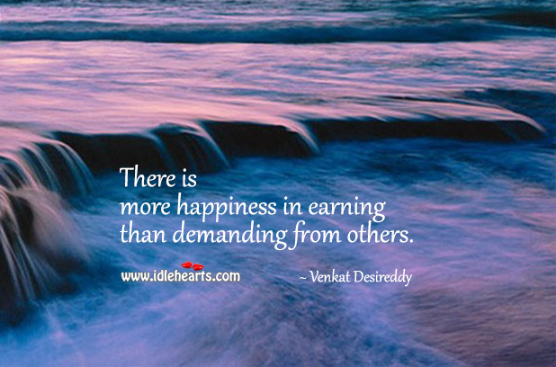 There’s more happiness in earning than demanding. Venkat Desireddy Picture Quote