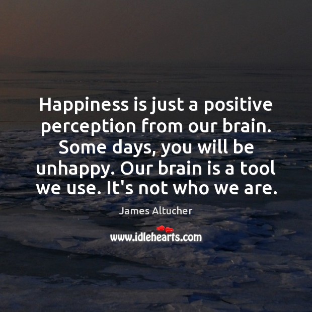Happiness is just a positive perception from our brain. Some days, you James Altucher Picture Quote