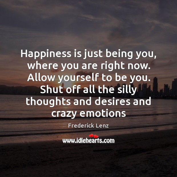 Happiness is just being you, where you are right now. Allow yourself Be You Quotes Image
