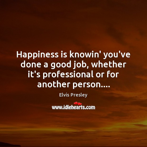 Happiness is knowin’ you’ve done a good job, whether it’s professional or Image