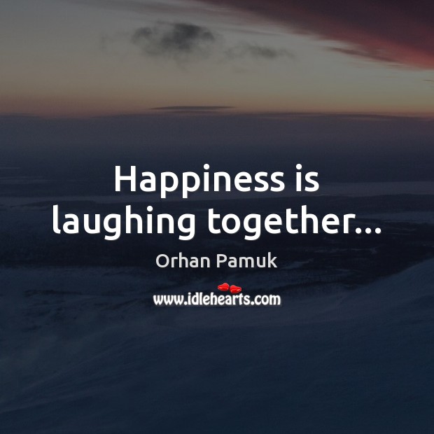 Happiness is laughing together… Orhan Pamuk Picture Quote