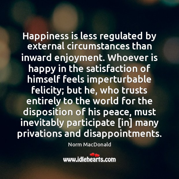 Happiness is less regulated by external circumstances than inward enjoyment. Whoever is Happiness Quotes Image