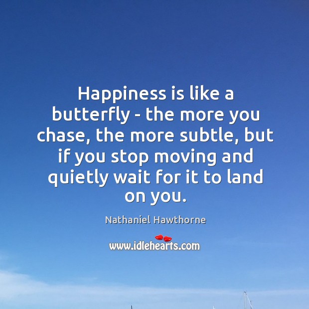 Happiness is like a butterfly – the more you chase, the more Nathaniel Hawthorne Picture Quote