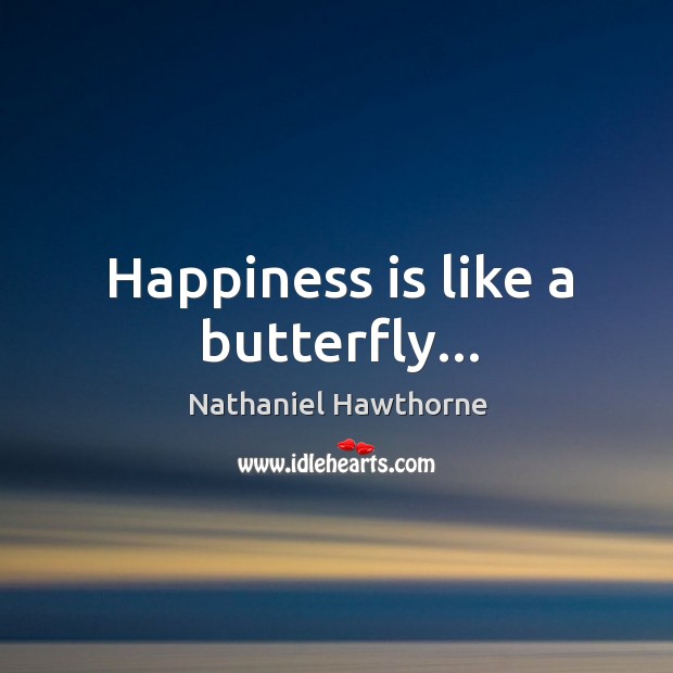 Happiness is like a butterfly… Nathaniel Hawthorne Picture Quote