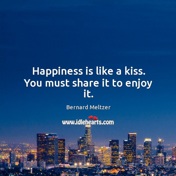 Happiness is like a kiss. You must share it to enjoy it. Bernard Meltzer Picture Quote