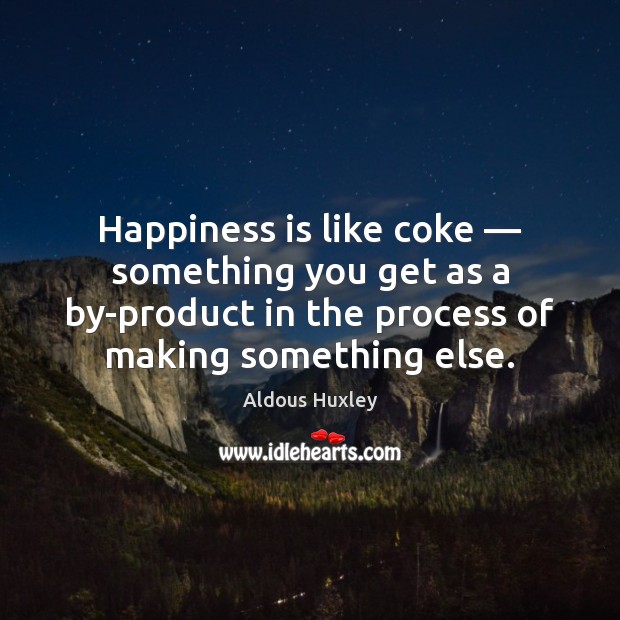Happiness is like coke — something you get as a by-product in the Aldous Huxley Picture Quote