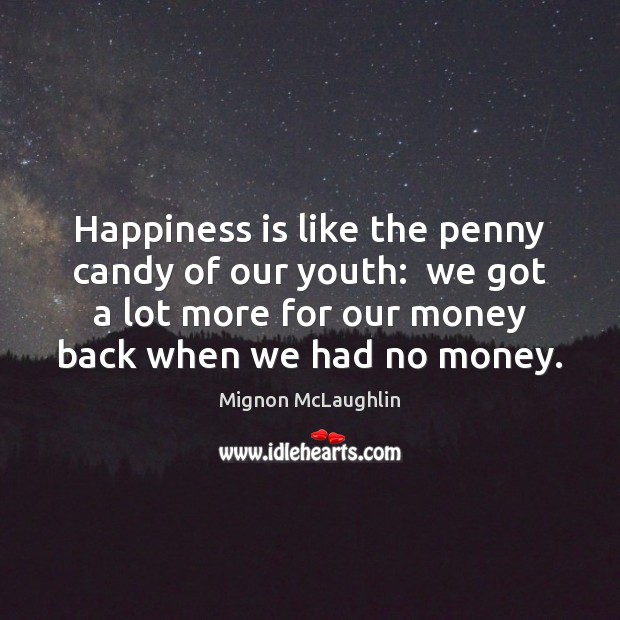 Happiness is like the penny candy of our youth:  we got a Mignon McLaughlin Picture Quote