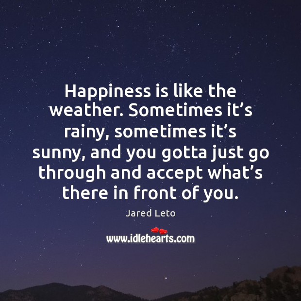 Happiness is like the weather. Sometimes it’s rainy, sometimes it’s Jared Leto Picture Quote