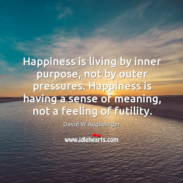 Happiness is living by inner purpose, not by outer pressures. Happiness is David W Augsburger Picture Quote
