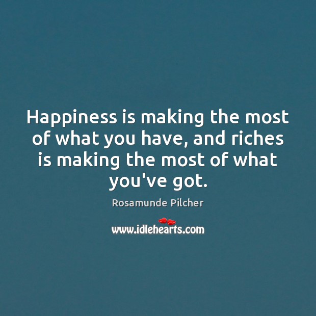 Happiness is making the most of what you have, and riches is Rosamunde Pilcher Picture Quote