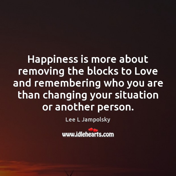 Happiness is more about removing the blocks to Love and remembering who Lee L Jampolsky Picture Quote
