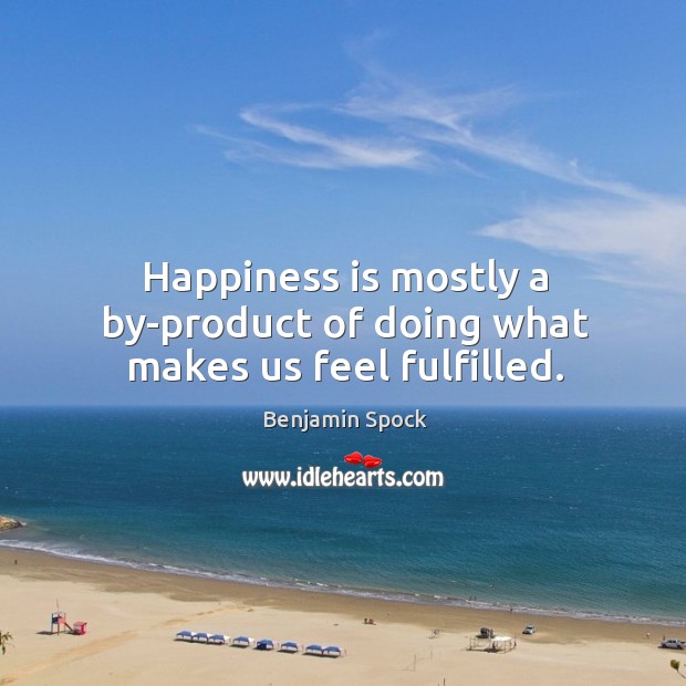 Happiness is mostly a by-product of doing what makes us feel fulfilled. Benjamin Spock Picture Quote