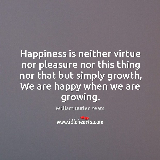 Happiness is neither virtue nor pleasure nor this thing nor that but simply growth, we are happy when we are growing. Happiness Quotes Image