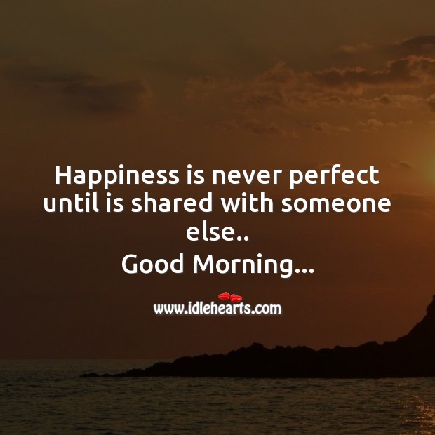 Happiness is never perfect until is shared with someone else.. Good Morning Quotes Image