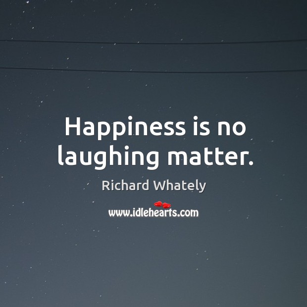 Happiness is no laughing matter. Richard Whately Picture Quote