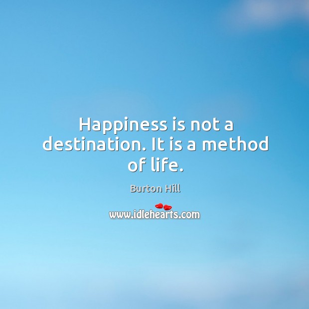 Happiness is not a destination. It is a method of life. Happiness Quotes Image