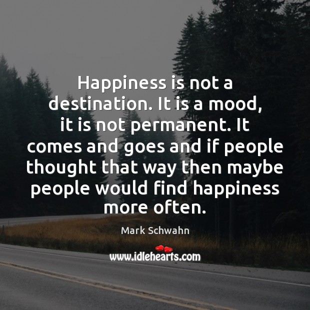 Happiness is not a destination. It is a mood, it is not Mark Schwahn Picture Quote
