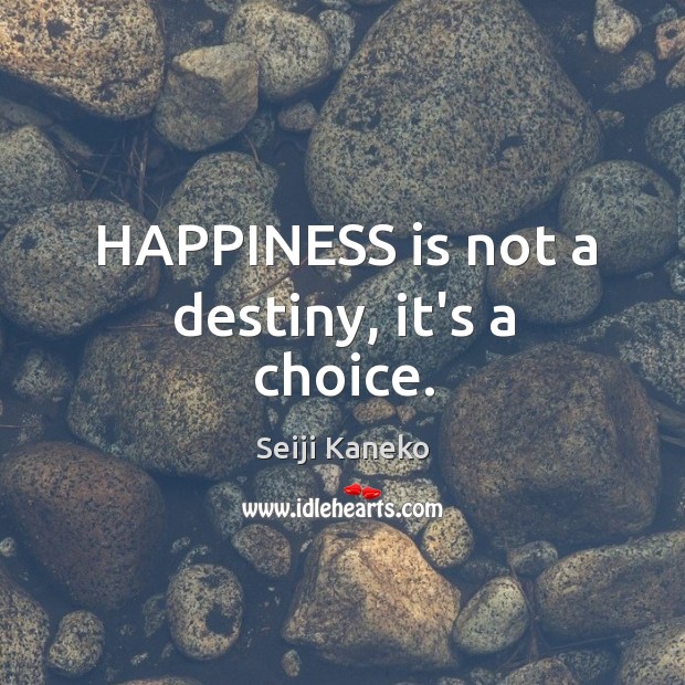 HAPPINESS is not a destiny, it’s a choice. Seiji Kaneko Picture Quote