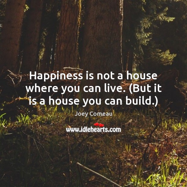Happiness is not a house where you can live. (But it is a house you can build.) Happiness Quotes Image