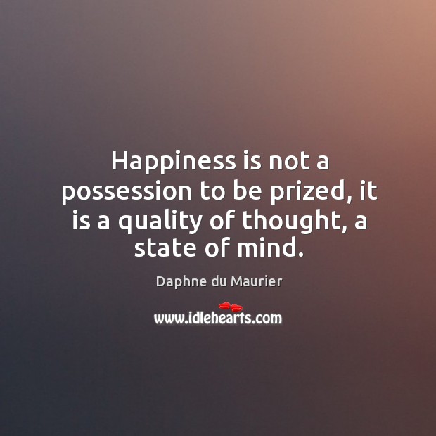 Happiness is not a possession to be prized, it is a quality of thought, a state of mind. Daphne du Maurier Picture Quote