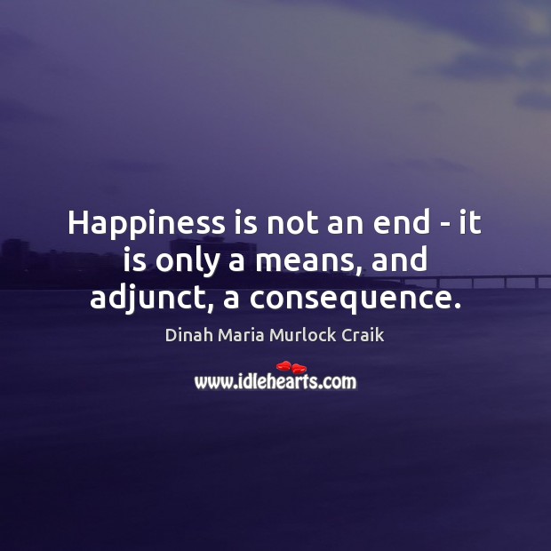 Happiness is not an end – it is only a means, and adjunct, a consequence. Happiness Quotes Image