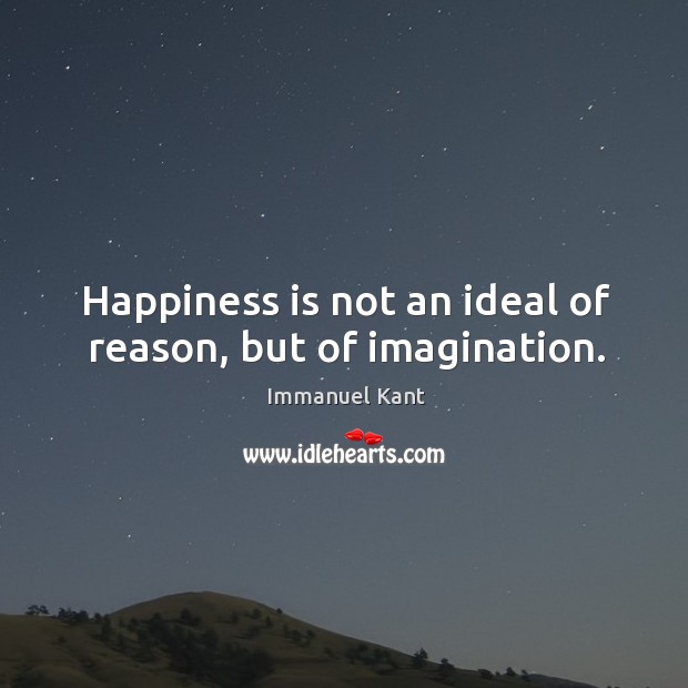 Happiness is not an ideal of reason, but of imagination. Image