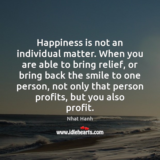 Happiness is not an individual matter. When you are able to bring Nhat Hanh Picture Quote
