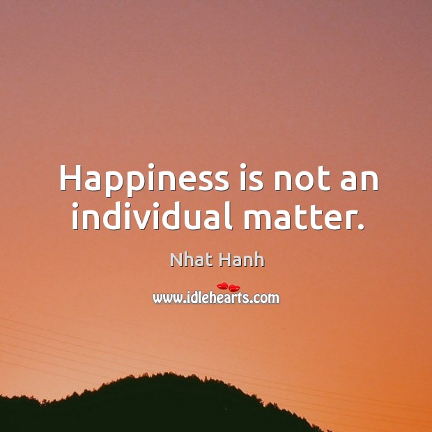 Happiness is not an individual matter. Nhat Hanh Picture Quote