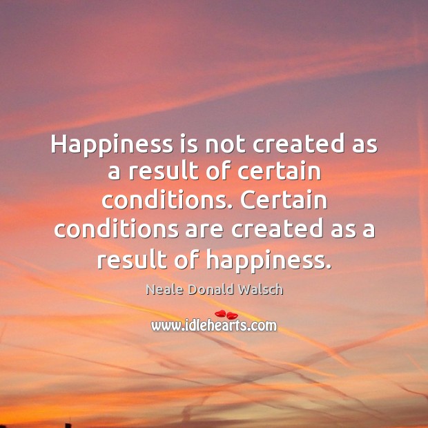 Happiness is not created as a result of certain conditions. Certain conditions Happiness Quotes Image