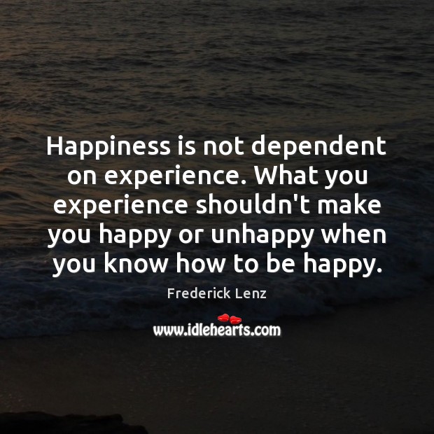 Happiness is not dependent on experience. What you experience shouldn’t make you Image