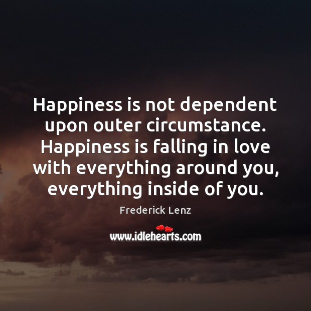 Happiness is not dependent upon outer circumstance. Happiness is falling in love Falling in Love Quotes Image