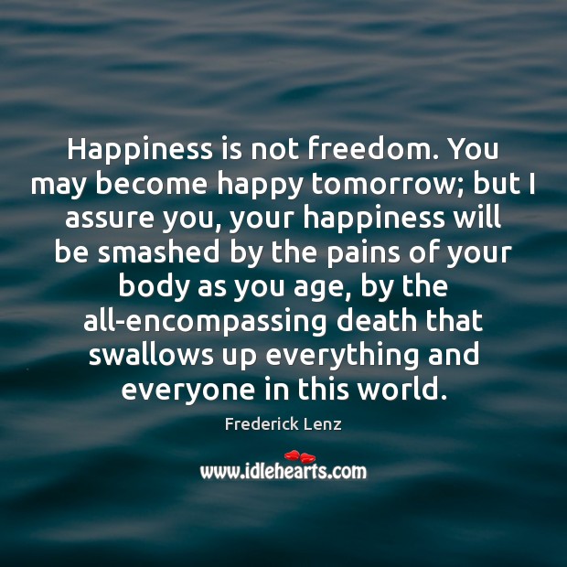 Happiness is not freedom. You may become happy tomorrow; but I assure Happiness Quotes Image