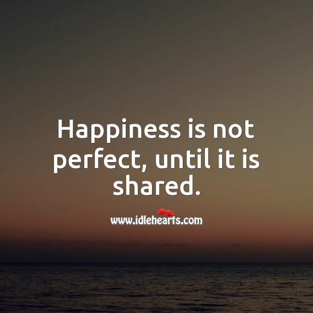 Happiness is not perfect, until it is shared. Happiness Quotes Image