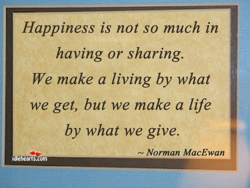Happiness is not so much in having or sharing. We make a Norman MacEwan Picture Quote
