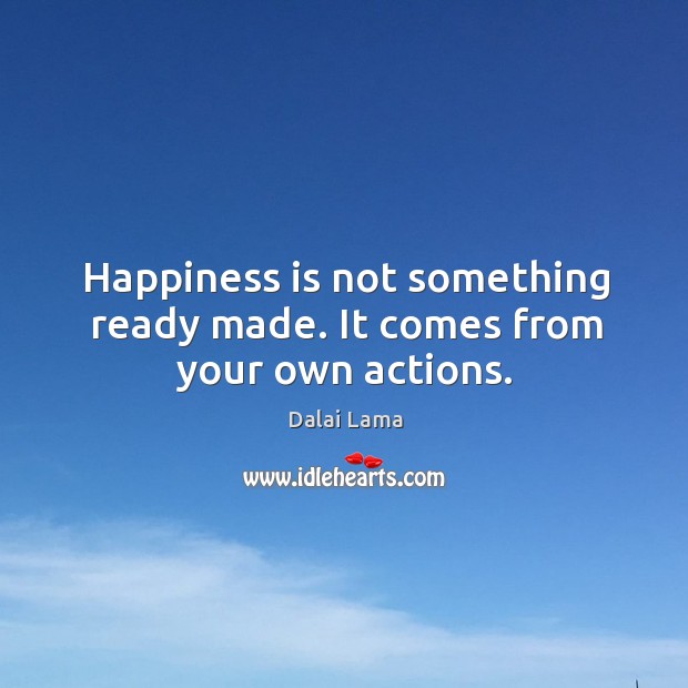 Happiness is not something ready made. It comes from your own actions. Happiness Quotes Image