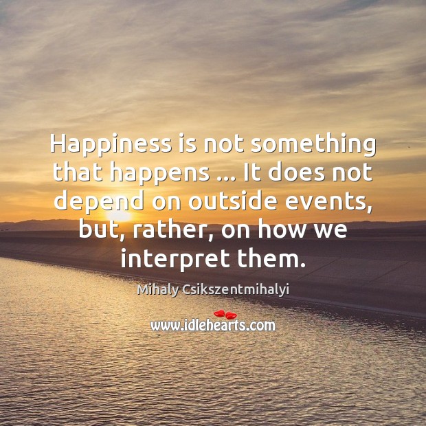 Happiness is not something that happens … It does not depend on outside Image