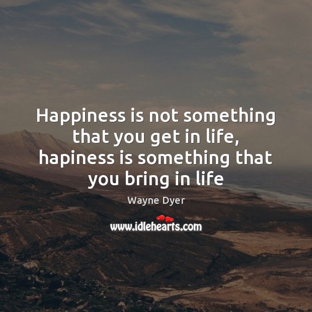 Happiness is not something that you get in life, hapiness is something Happiness Quotes Image