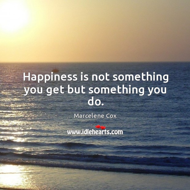 Happiness is not something you get but something you do. Marcelene Cox Picture Quote