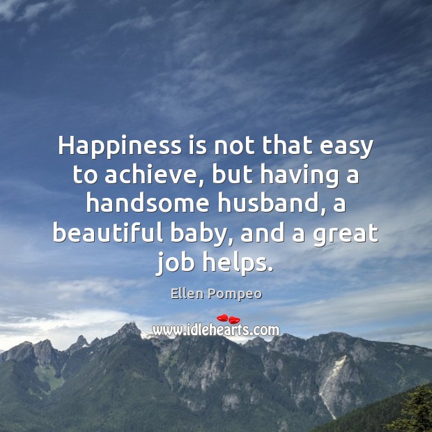 Happiness is not that easy to achieve, but having a handsome husband, Ellen Pompeo Picture Quote