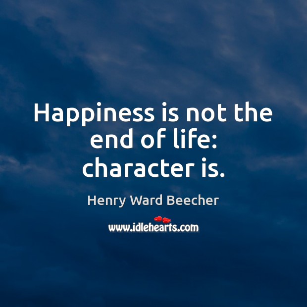 Happiness is not the end of life: character is. Henry Ward Beecher Picture Quote