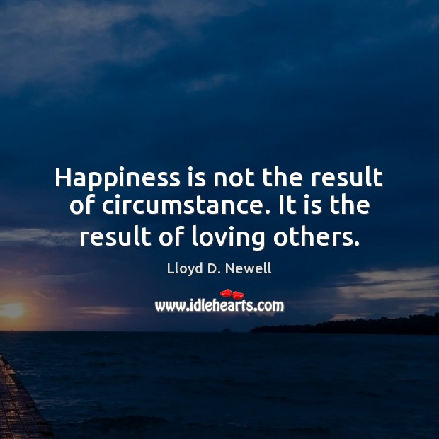 Happiness is not the result of circumstance. It is the result of loving others. Happiness Quotes Image
