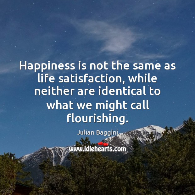 Happiness is not the same as life satisfaction, while neither are identical Julian Baggini Picture Quote