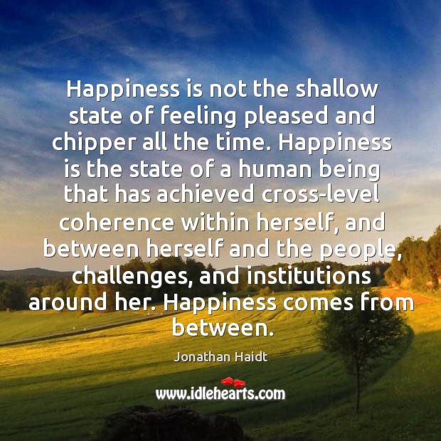 Happiness is not the shallow state of feeling pleased and chipper all Jonathan Haidt Picture Quote