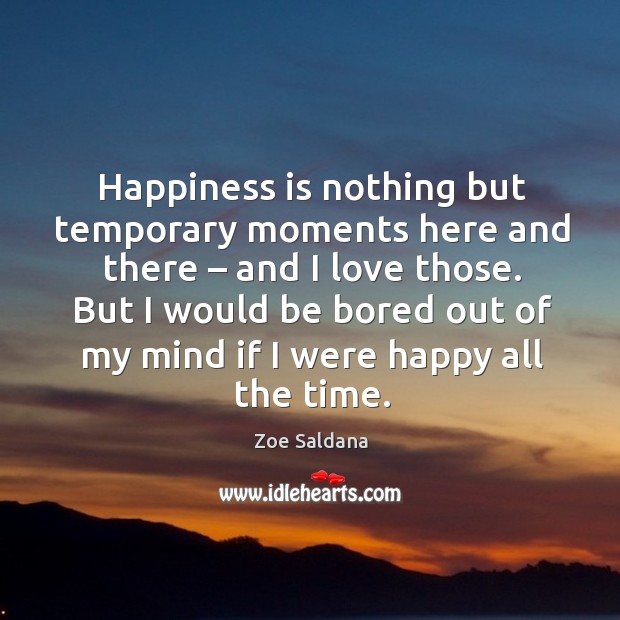 Happiness is nothing but temporary moments here and there – and I love those. Happiness Quotes Image